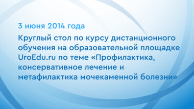 Круглый стол по курсу дистанционного обучения на образовательной площадке UroEdu.ru по теме «Профилактика, консервативное лечение и метафилактика мочекаменной болезни»